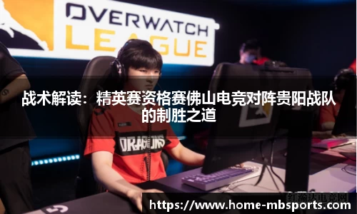 战术解读：精英赛资格赛佛山电竞对阵贵阳战队的制胜之道