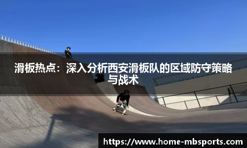 滑板热点：深入分析西安滑板队的区域防守策略与战术