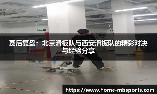 赛后复盘：北京滑板队与西安滑板队的精彩对决与经验分享