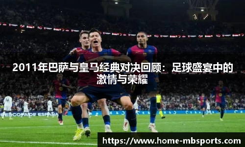 2011年巴萨与皇马经典对决回顾：足球盛宴中的激情与荣耀